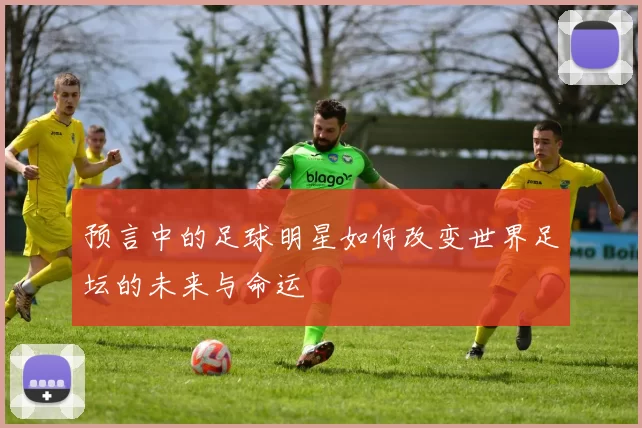 预言中的足球明星如何改变世界足坛的未来与命运