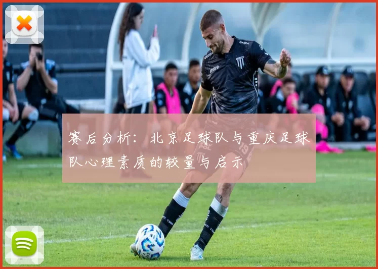 赛后分析：北京足球队与重庆足球队心理素质的较量与启示