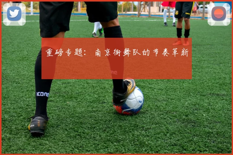 重磅专题：南京街舞队的节奏革新