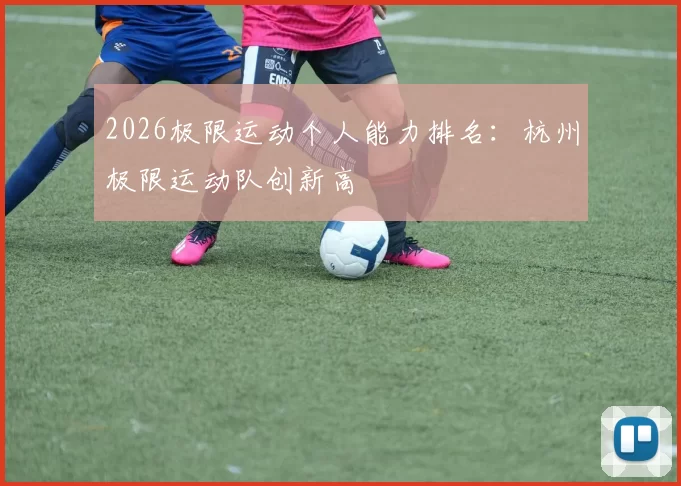 2026极限运动个人能力排名：杭州极限运动队创新高