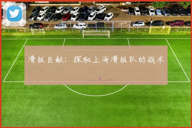 滑板巨献：探秘上海滑板队的战术