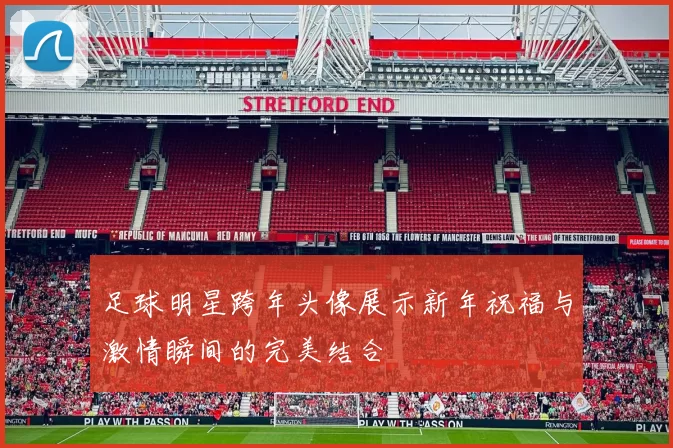 足球明星跨年头像展示新年祝福与激情瞬间的完美结合