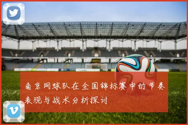 南京网球队在全国锦标赛中的节奏表现与战术分析探讨