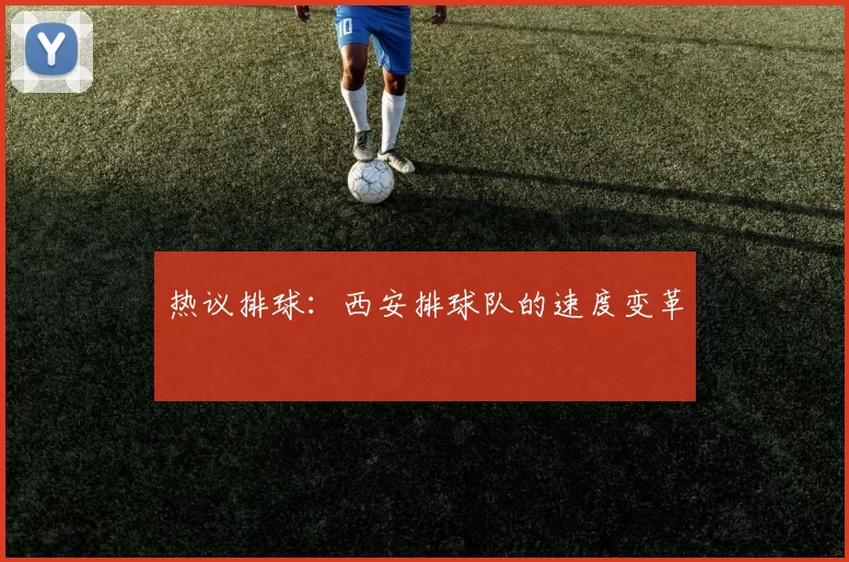 热议排球：西安排球队的速度变革