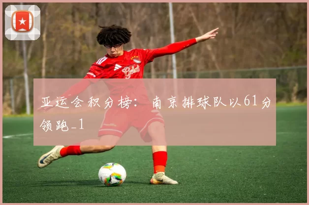 亚运会积分榜：南京排球队以61分领跑_1