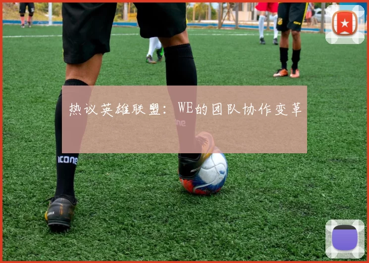 热议英雄联盟：WE的团队协作变革