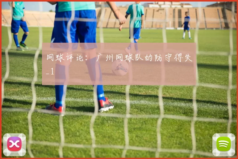 网球评论：广州网球队的防守得失_1