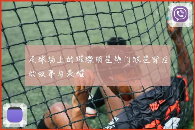 足球场上的璀璨明星热门球星背后的故事与荣耀